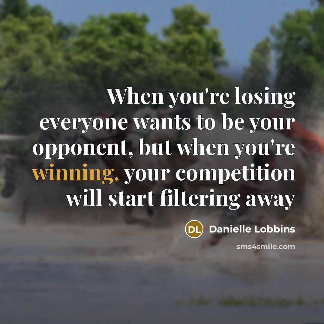 “When you're losing everyone wants to be your opponent, but when you're winning, your competition will start filtering away” quote by Danielle Lobbins
