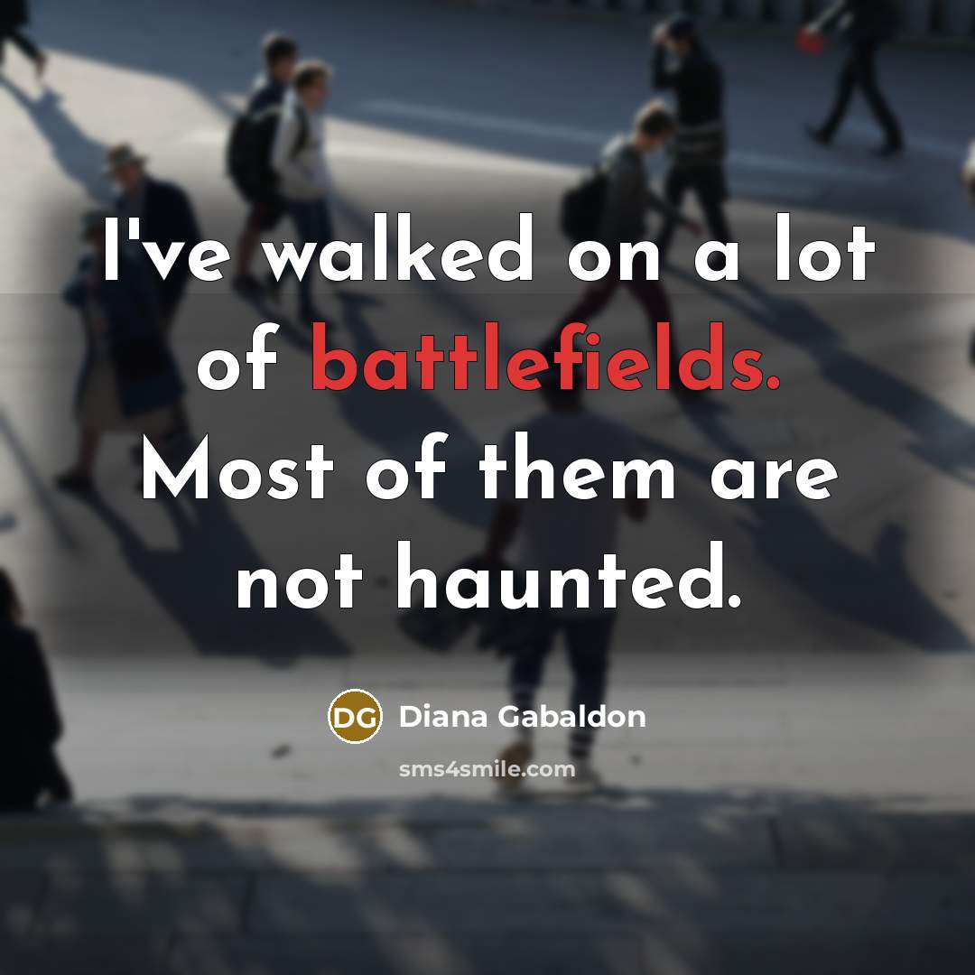 “I've walked on a lot of battlefields. Most of them are not haunted.” quote by Diana Gabaldon