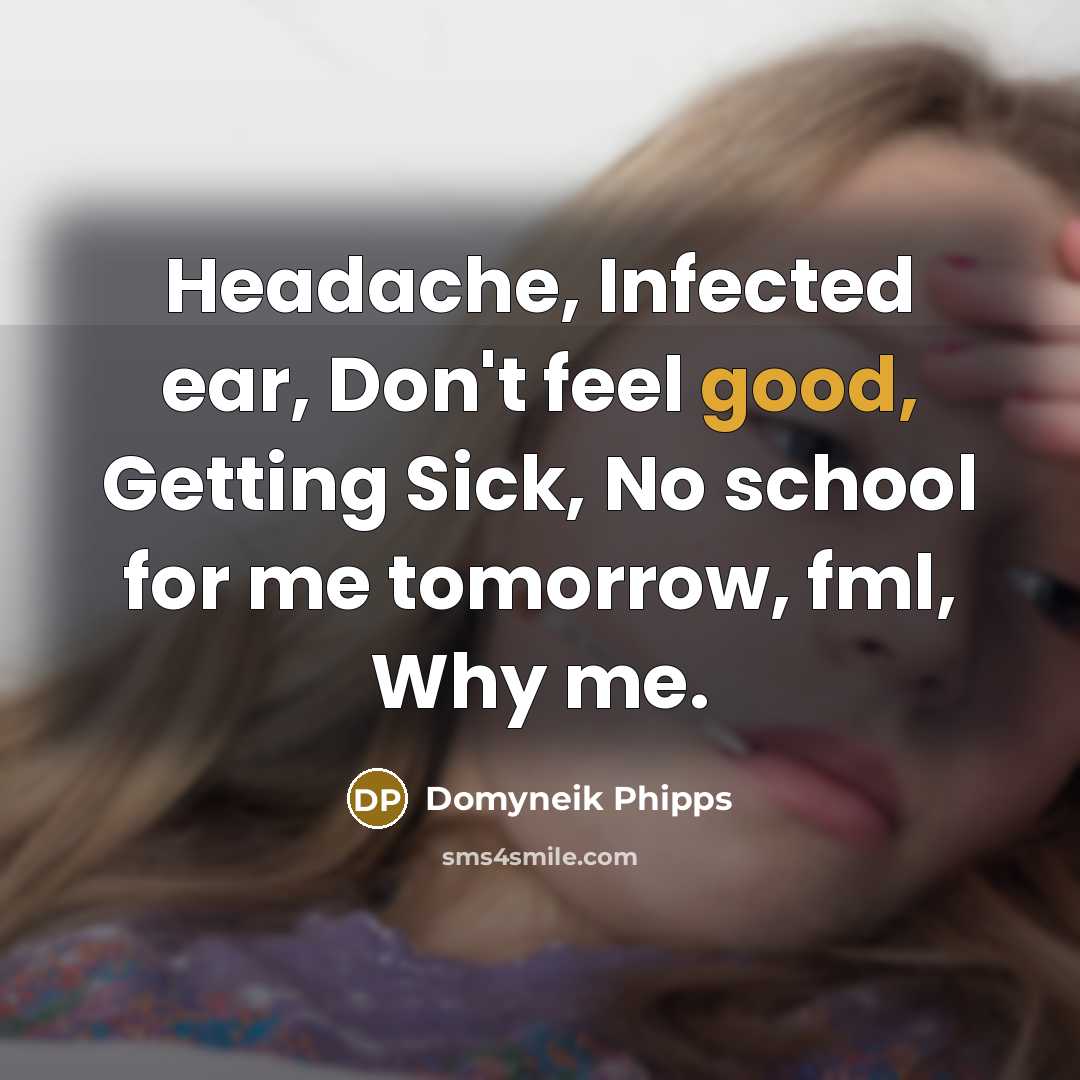 “Headache, Infected ear, Don't feel good, Getting Sick, No school for me tomorrow, fml, Why me.” quote by Domyneik Phipps