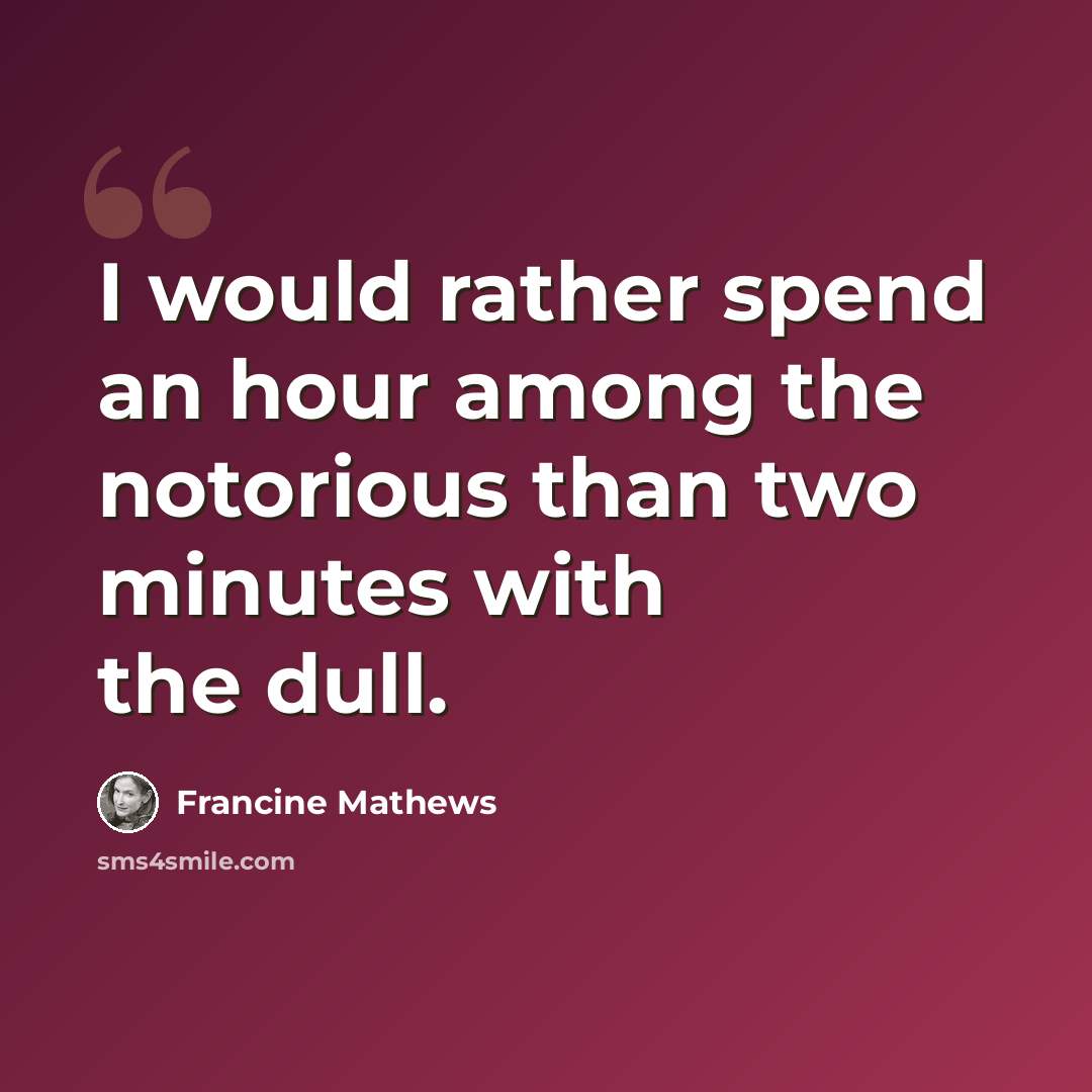 “I would rather spend an hour among the notorious than two minutes with the dull.” quote by Francine Mathews