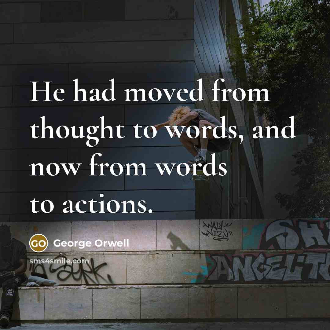 “He had moved from thought to words, and now from words to actions.” quote by George Orwell