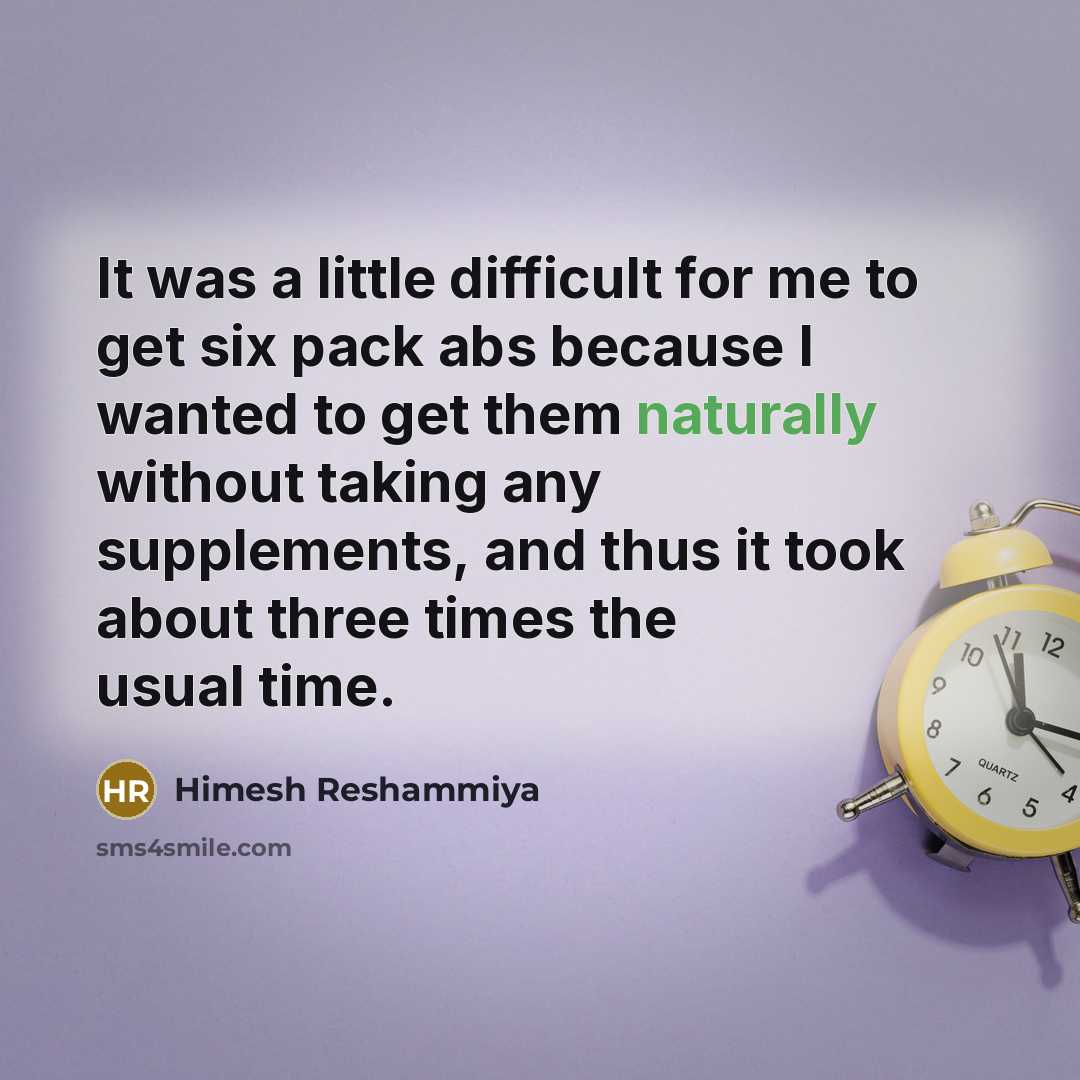 “It was a little difficult for me to get six pack abs because I wanted to get them naturally without taking any supplements, and thus it took about three times the usual time.” quote by Himesh Reshammiya