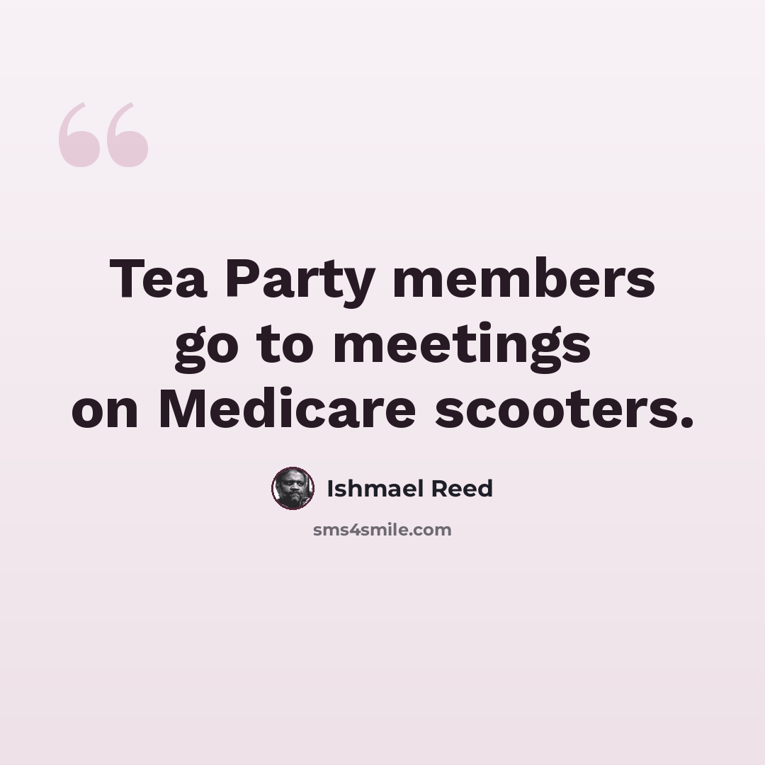 “Tea Party members go to meetings on Medicare scooters.” quote by Ishmael Reed