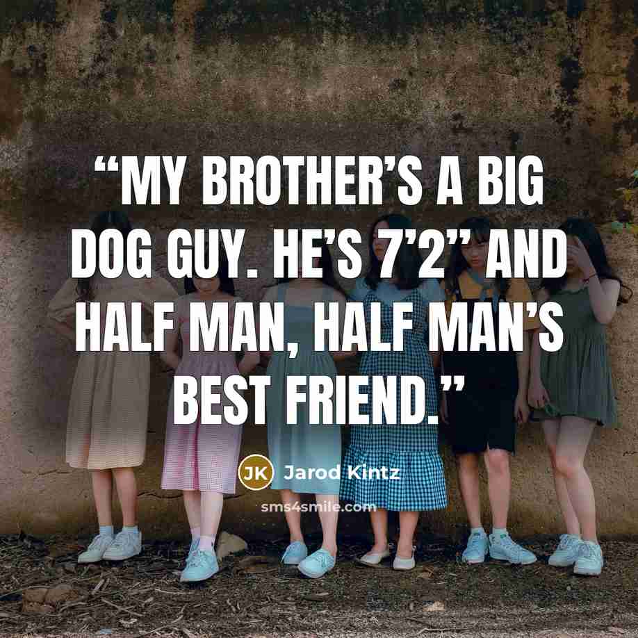 “My brother’s a big dog guy. He’s 7’2” and half man, half man’s best friend.” quote by Jarod Kintz