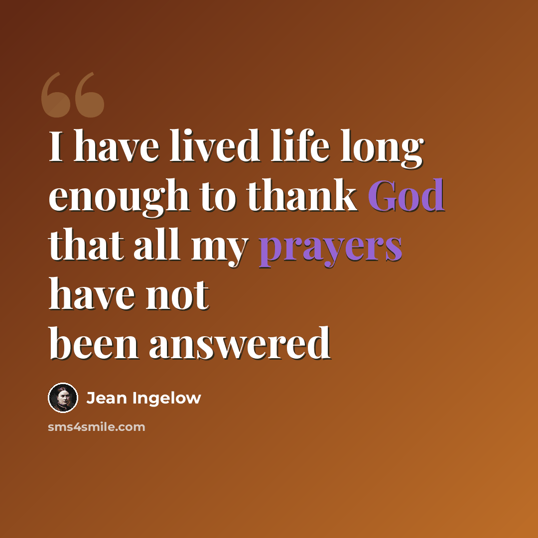 “I have lived life long enough to thank God that all my prayers have not been answered” quote by Jean Ingelow