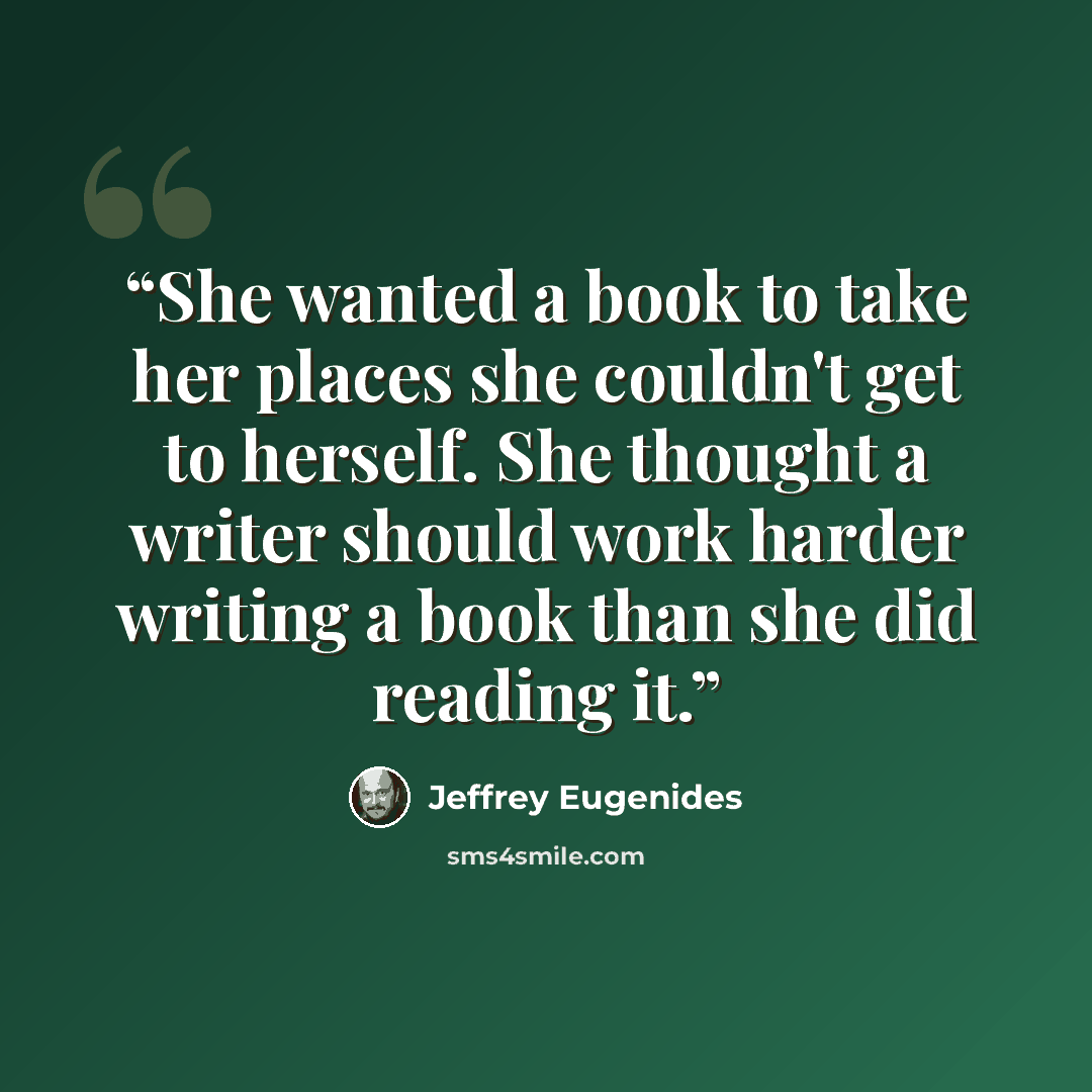 “She wanted a book to take her places she couldn't get to herself. She thought a writer should work harder writing a book than she did reading it.” quote by Jeffrey Eugenides