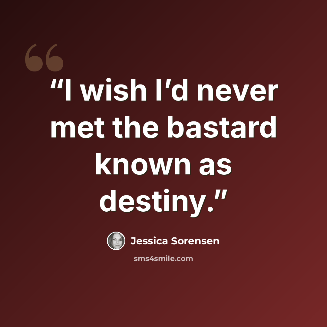 “I wish I’d never met the bastard known as destiny.” quote by Jessica Sorensen