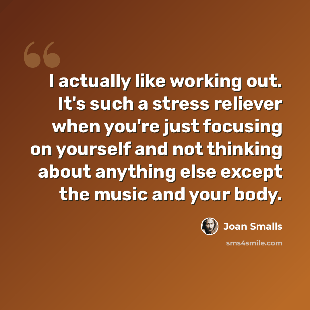 “I actually like working out. It's such a stress reliever when you're just focusing on yourself and not thinking about anything else except the music and your body.” quote by Joan Smalls
