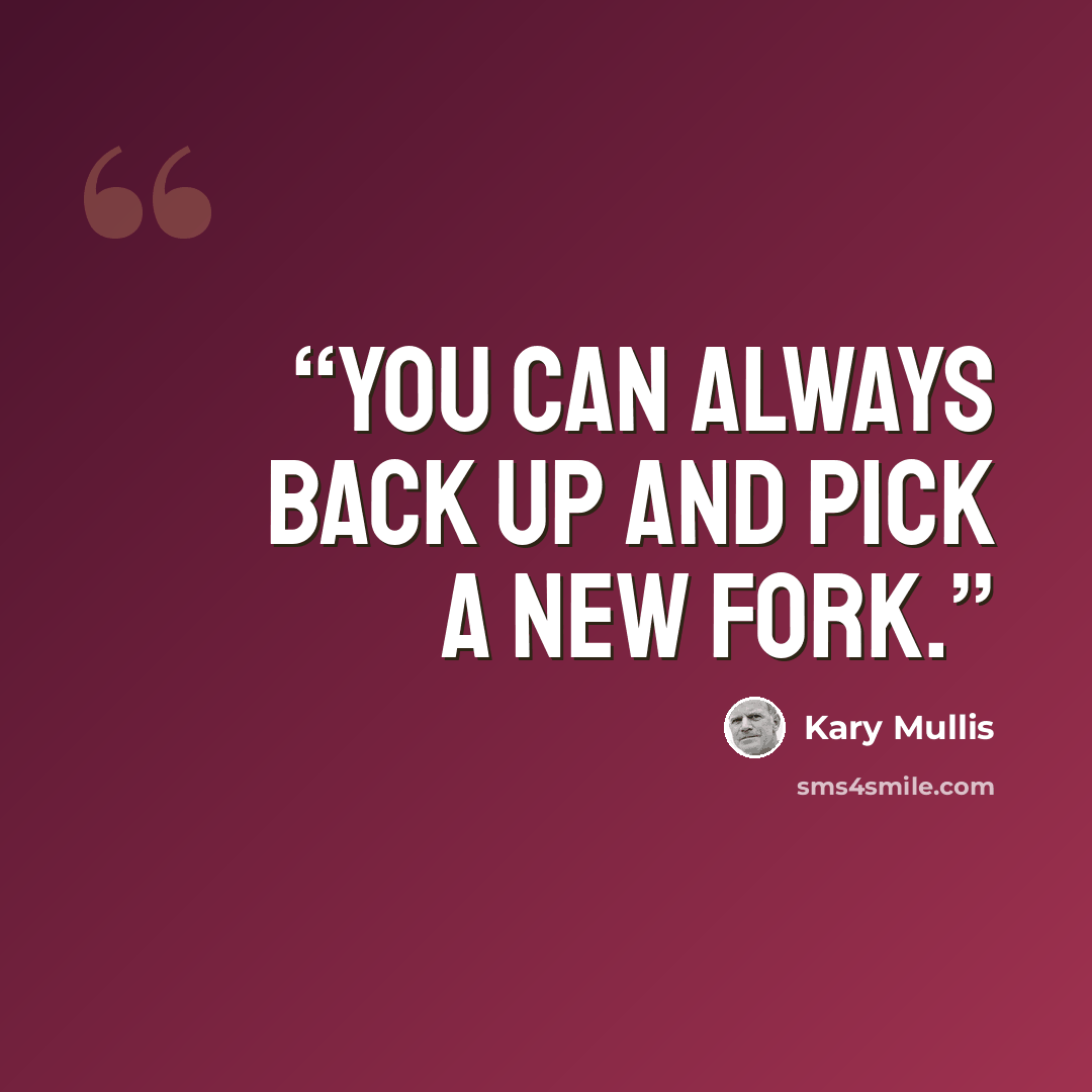 “You can always back up and pick a new fork.” quote by Kary Mullis