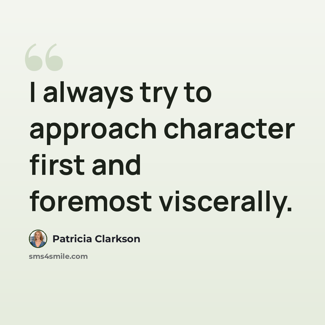 “I always try to approach character first and foremost viscerally.” quote by Patricia Clarkson