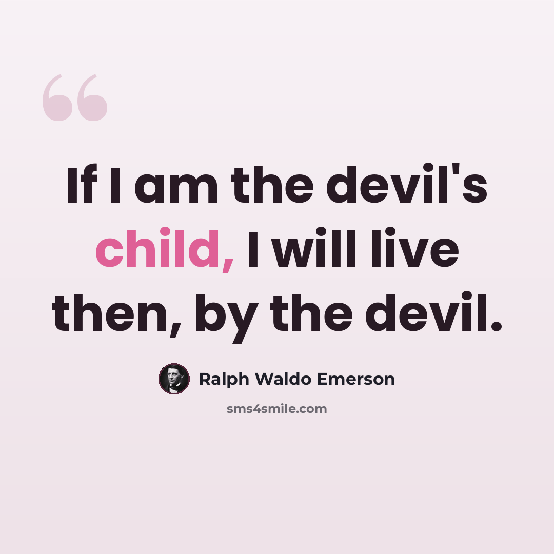 “If I am the devil's child, I will live then, by the devil.” quote by Ralph Waldo Emerson