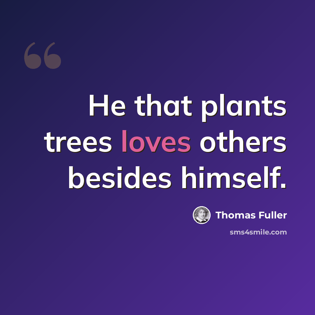 “He that plants trees loves others besides himself.” quote by Thomas Fuller