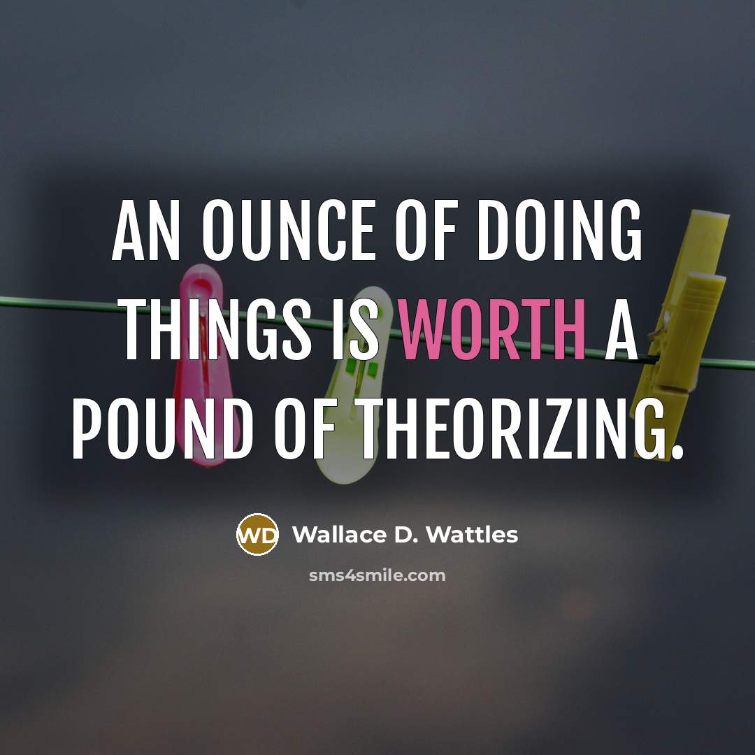 “An ounce of doing things is worth a pound of theorizing.” quote by Wallace D. Wattles