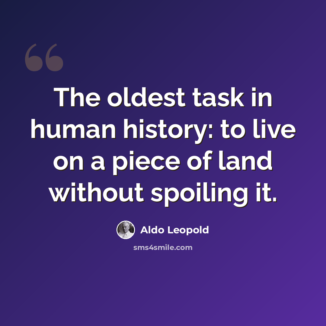 “The oldest task in human history: to live on a piece of land without spoiling it.” quote by Aldo Leopold