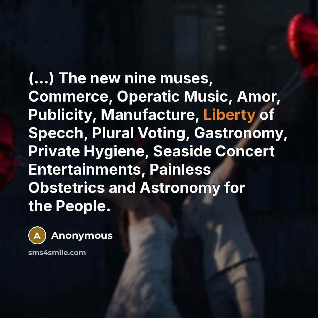 “(...) The new nine muses, Commerce, Operatic Music, Amor, Publicity, Manufacture, Liberty of Specch, Plural Voting, Gastronomy, Private Hygiene, Seaside Concert Entertainments, Painless Obstetrics and Astronomy for the People.” quote by Anonymous