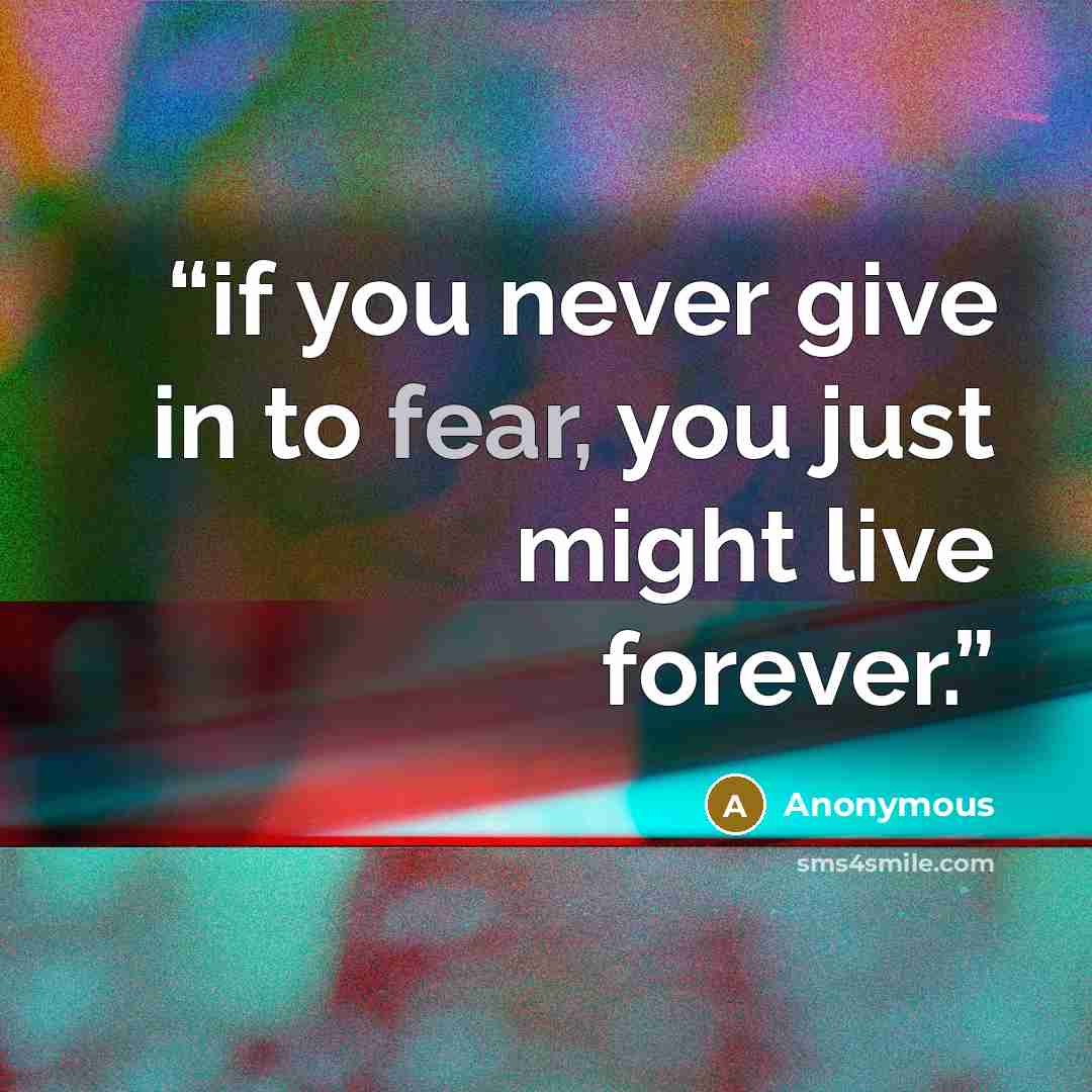 “if you never give in to fear, you just might live forever.” quote by Anonymous