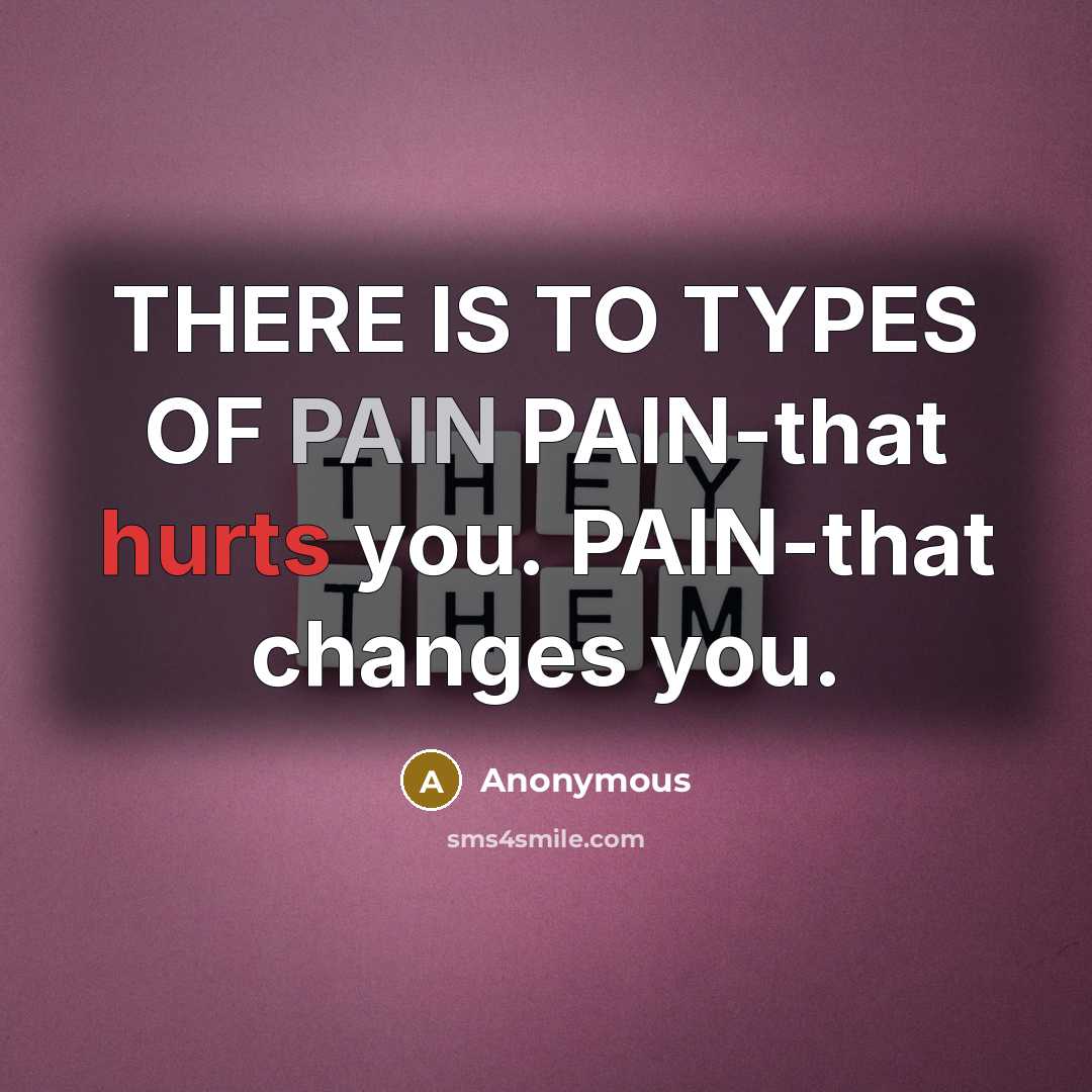 “THERE IS TO TYPES OF PAIN PAIN-that hurts you. PAIN-that changes you.” quote by Anonymous