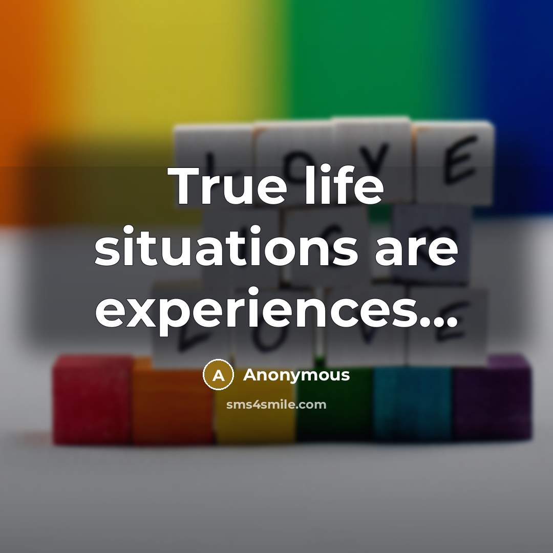 “True life situations are experiences...” quote by Anonymous
