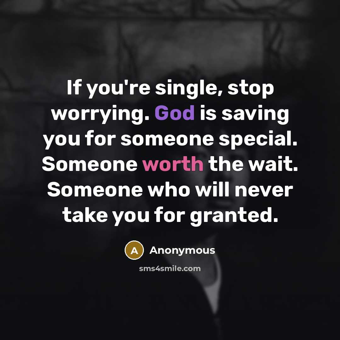 “If you're single, stop worrying. God is saving you for someone special. Someone worth the wait. Someone who will never take you for granted.” quote by Anonymous