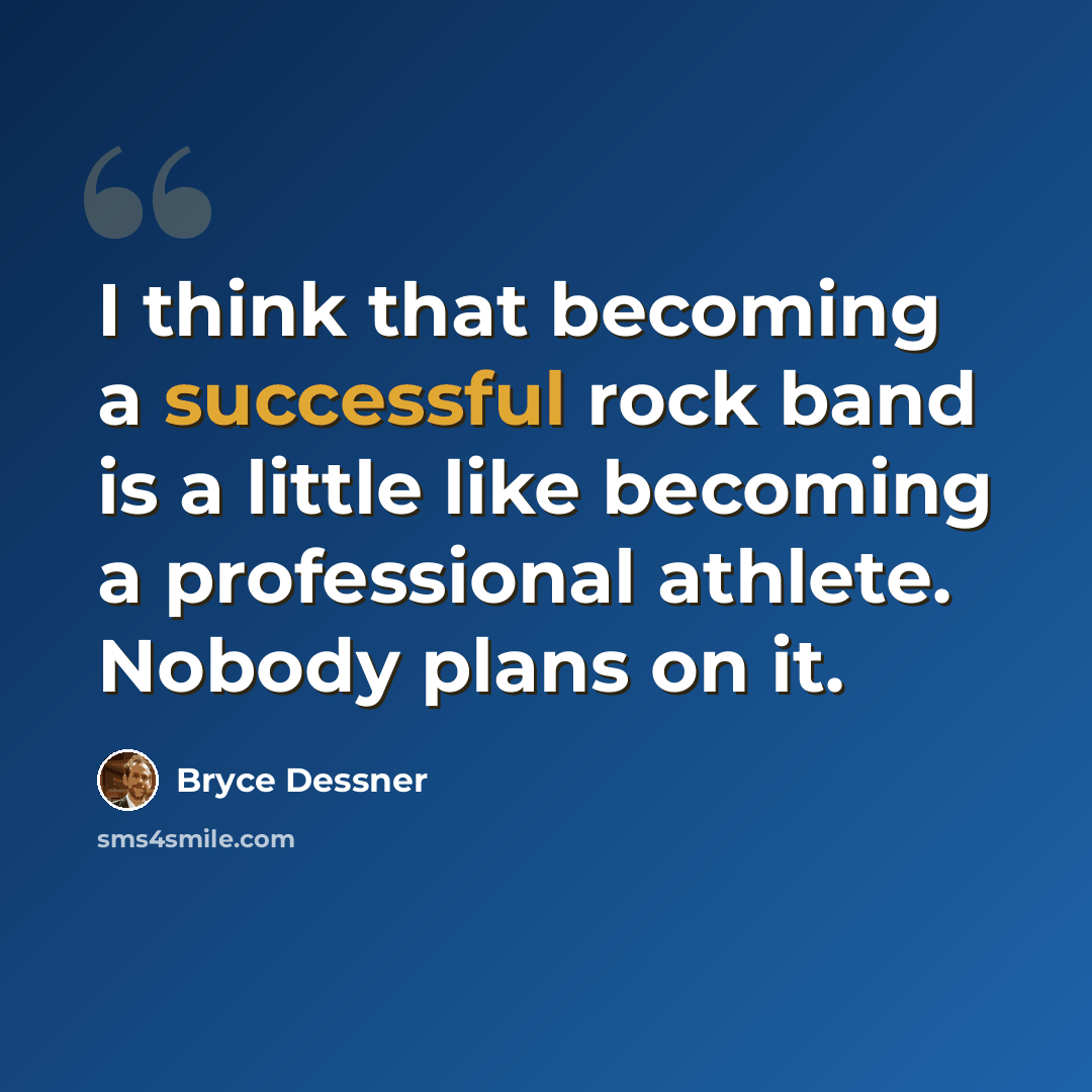 “I think that becoming a successful rock band is a little like becoming a professional athlete. Nobody plans on it.” quote by Bryce Dessner