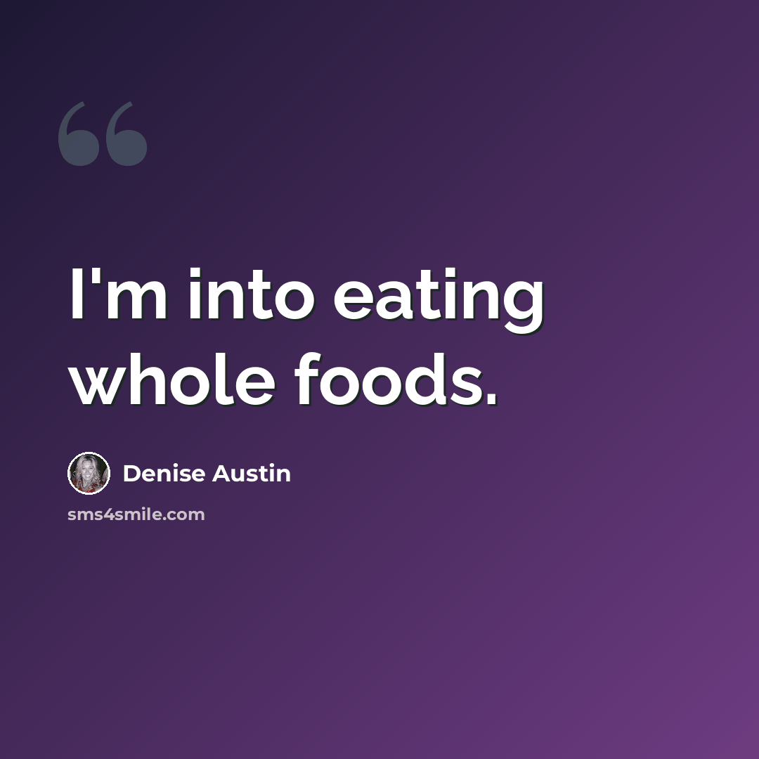“I'm into eating whole foods.” quote by Denise Austin