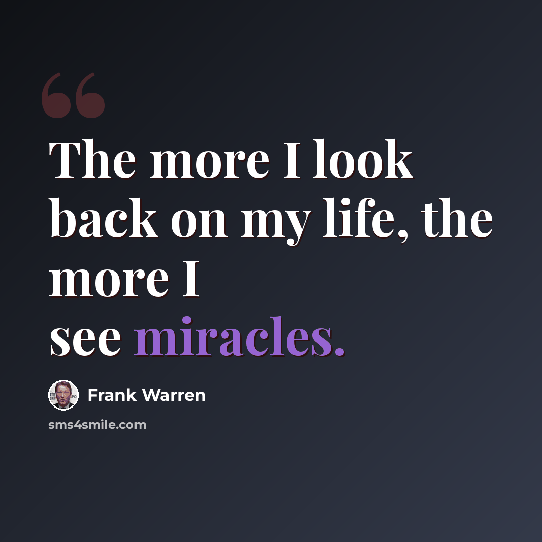 “The more I look back on my life, the more I see miracles.” quote by Frank Warren