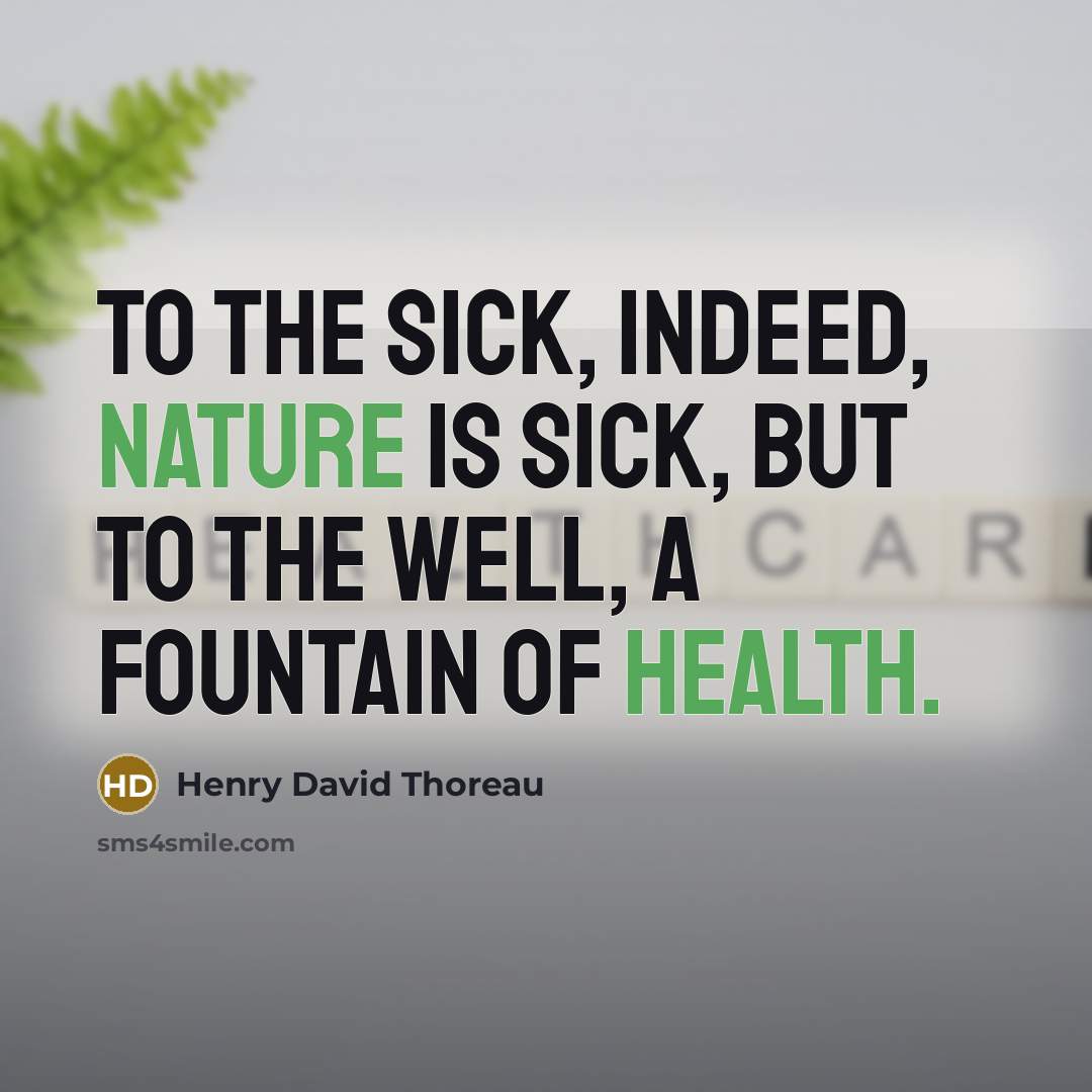 “To the sick, indeed, nature is sick, but to the well, a fountain of health.” quote by Henry David Thoreau