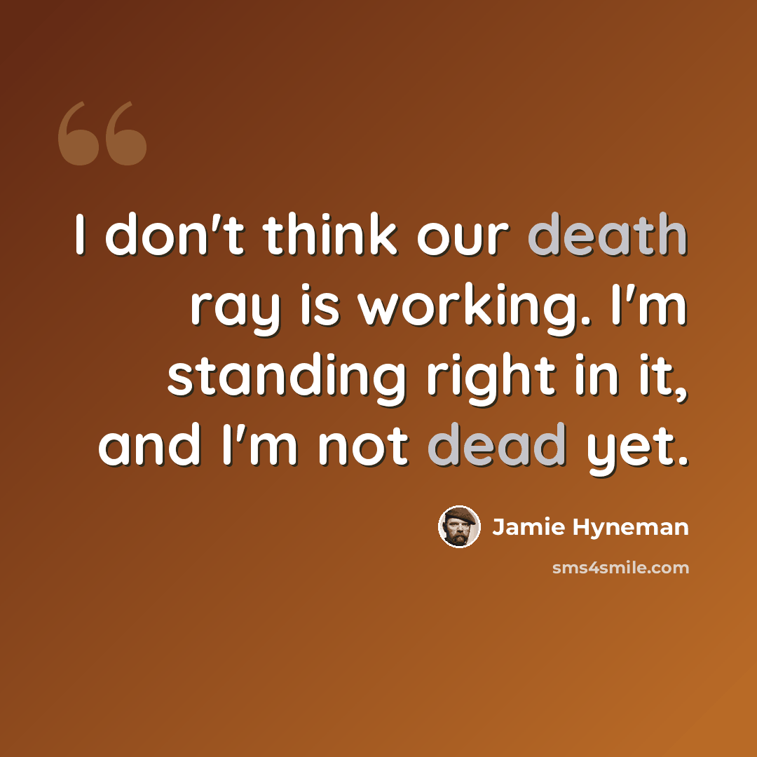 “I don't think our death ray is working. I'm standing right in it, and I'm not dead yet.” quote by Jamie Hyneman