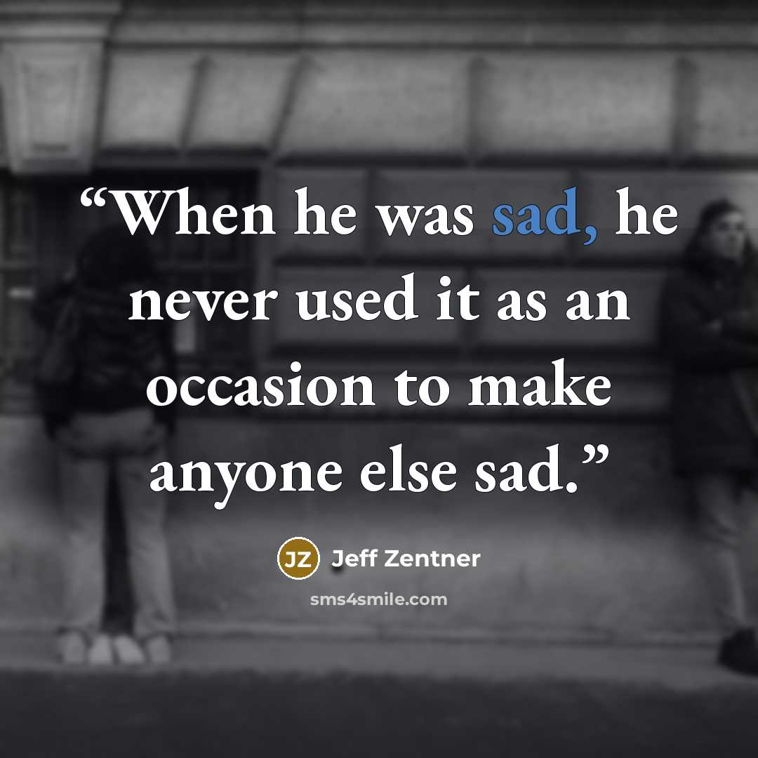 “When he was sad, he never used it as an occasion to make anyone else sad.” quote by Jeff Zentner