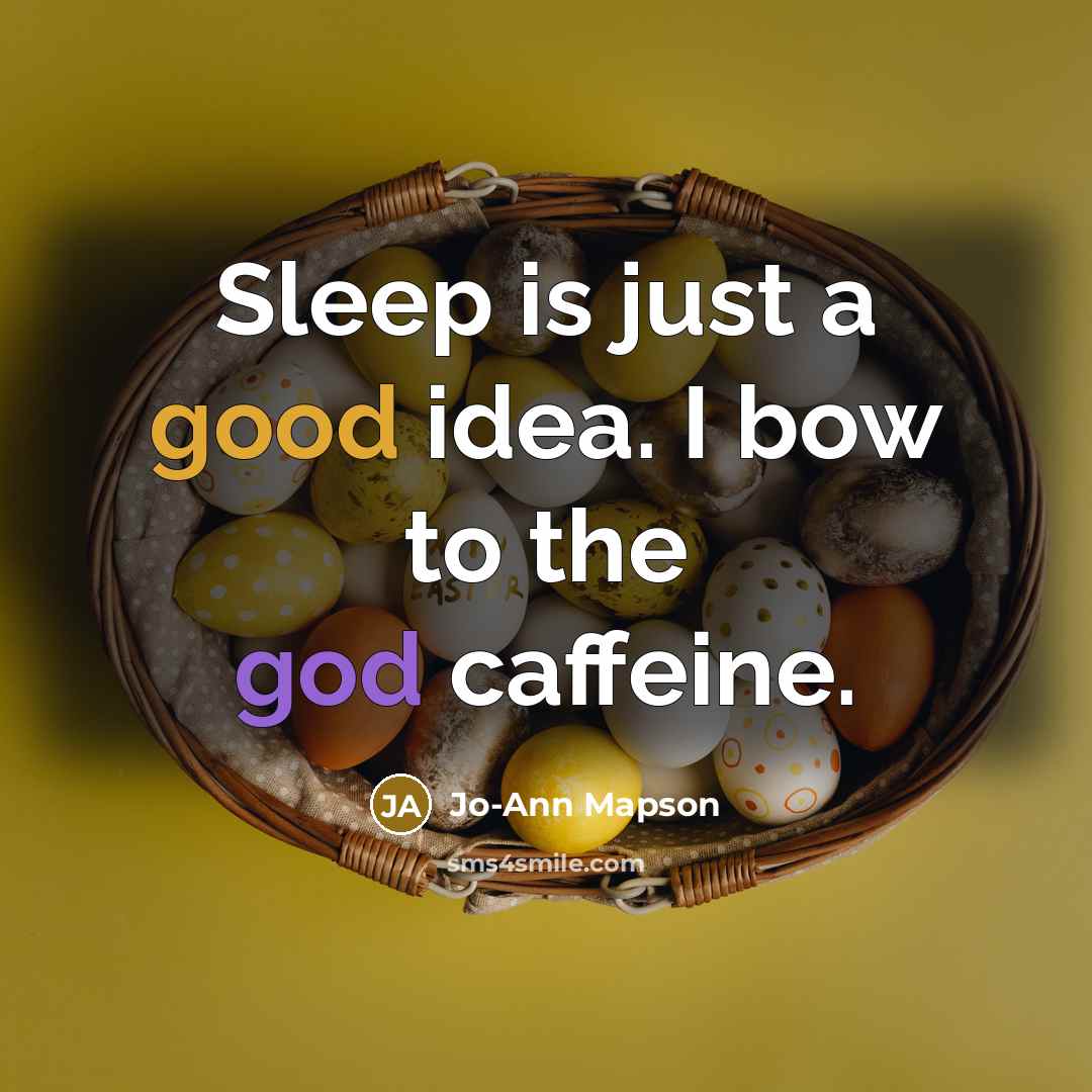 “Sleep is just a good idea. I bow to the god caffeine.” quote by Jo-Ann Mapson