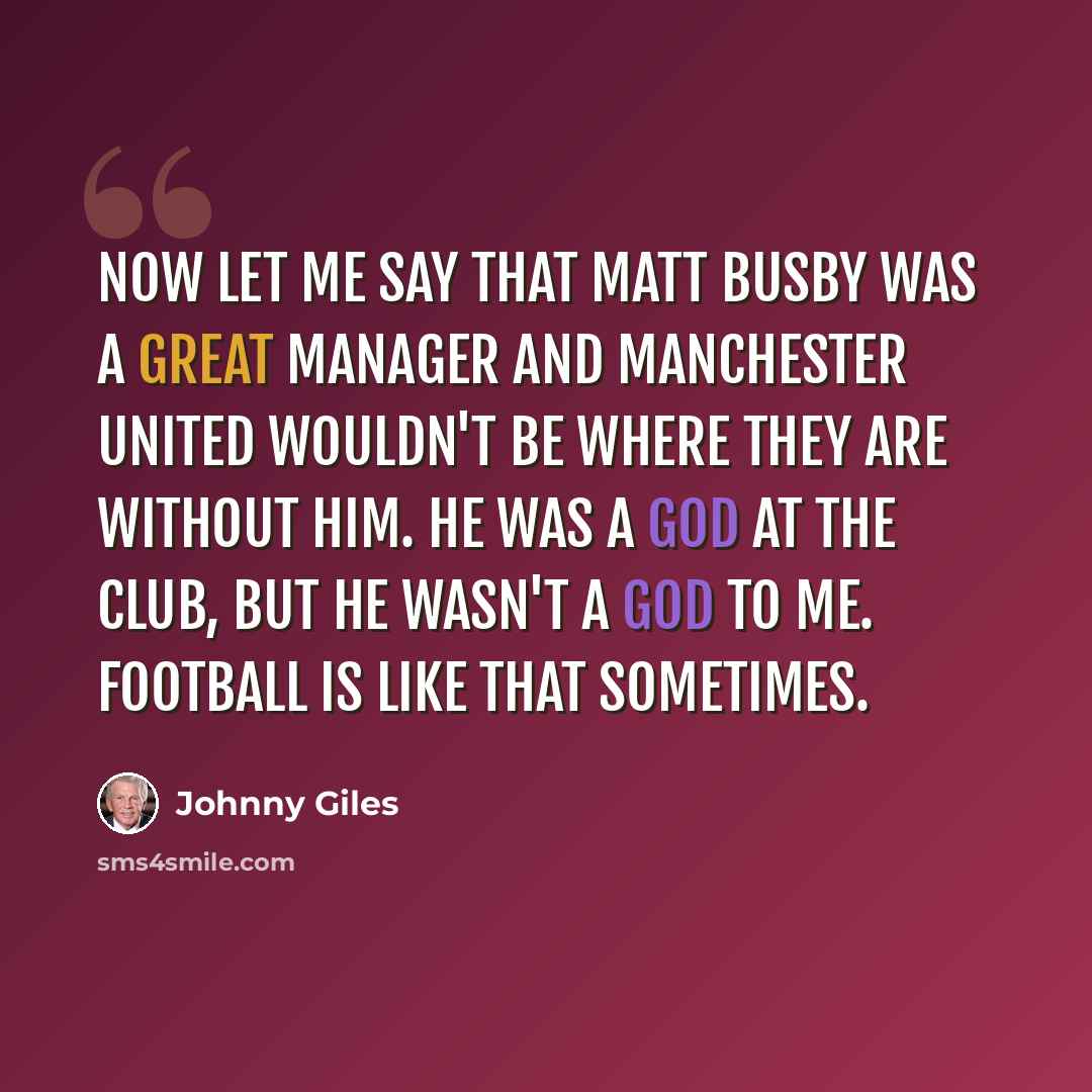 “Now let me say that Matt Busby was a great manager and Manchester United wouldn't be where they are without him. He was a god at the club, but he wasn't a god to me. Football is like that sometimes.” quote by Johnny Giles