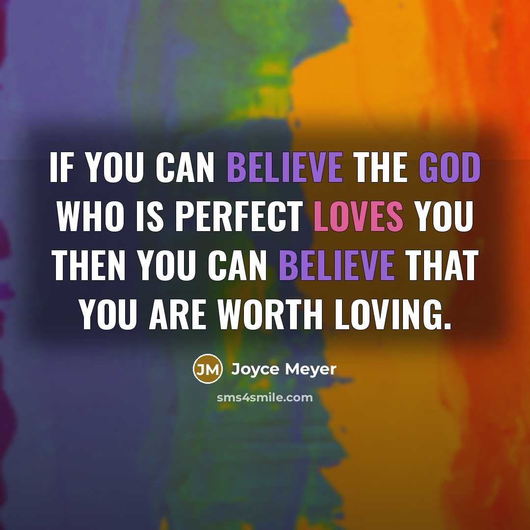 “If you can believe the God who is perfect loves you then you can believe that you are worth loving.” quote by Joyce Meyer