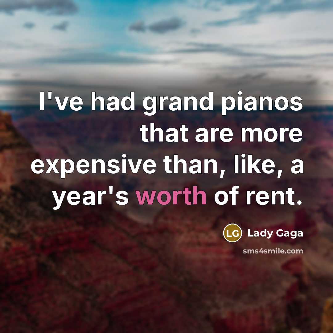 “I've had grand pianos that are more expensive than, like, a year's worth of rent.” quote by Lady Gaga