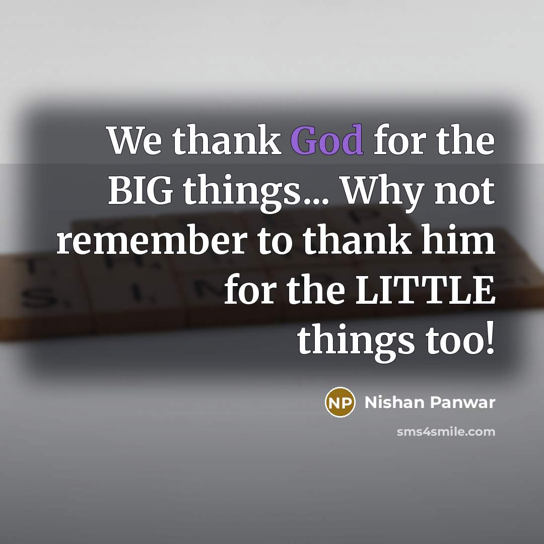 “We thank God for the BIG things... Why not remember to thank him for the LITTLE things too!” quote by Nishan Panwar