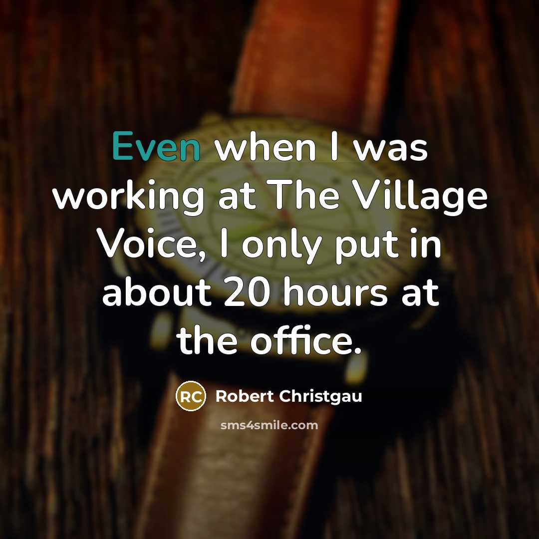 “Even when I was working at The Village Voice, I only put in about 20 hours at the office.” quote by Robert Christgau