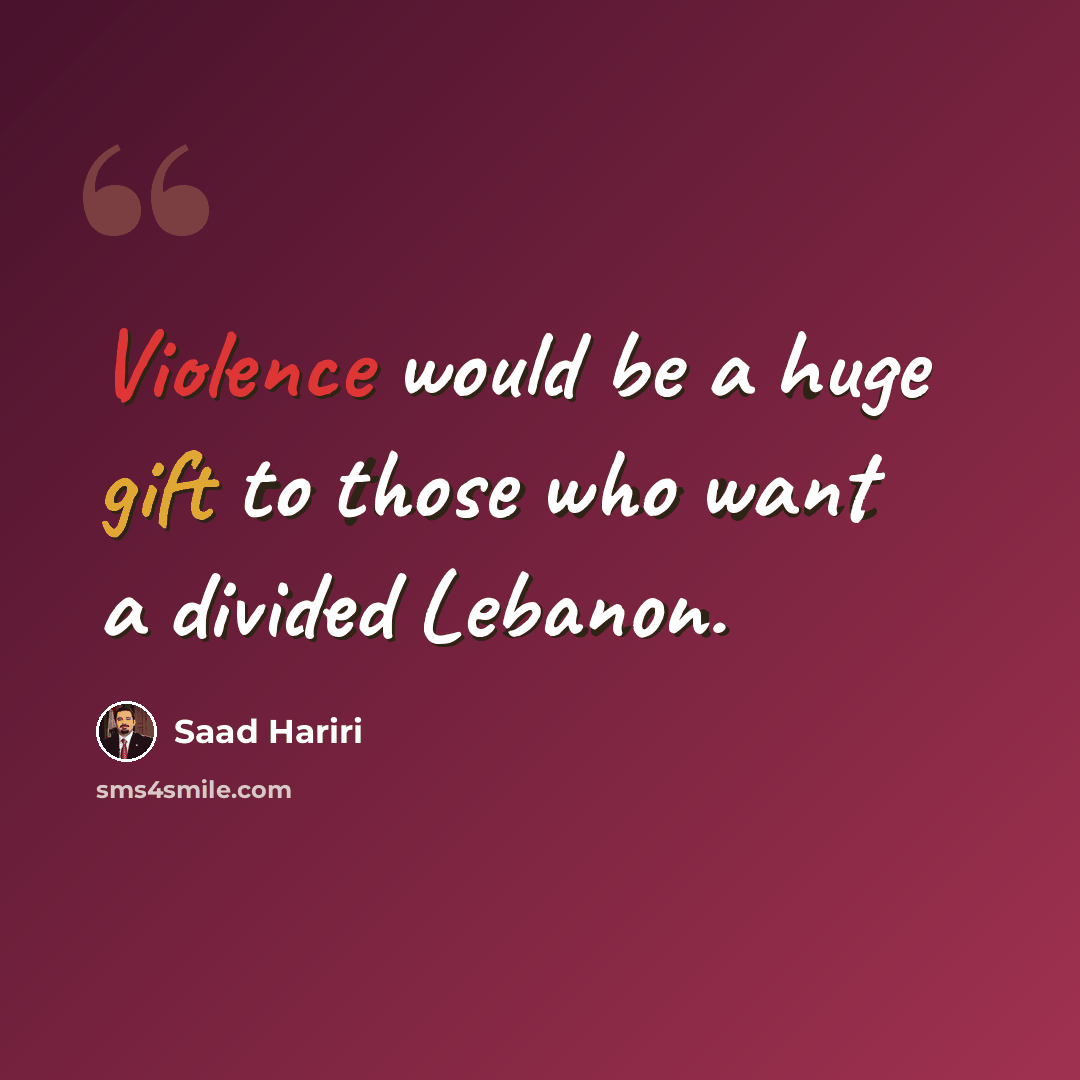 “Violence would be a huge gift to those who want a divided Lebanon.” quote by Saad Hariri