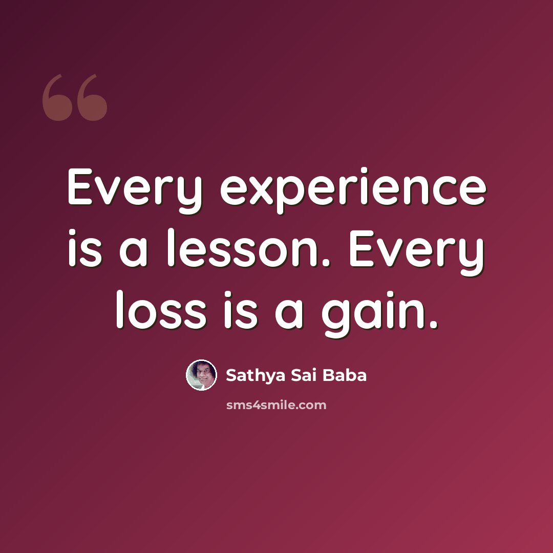“Every experience is a lesson. Every loss is a gain.” quote by Sathya Sai Baba