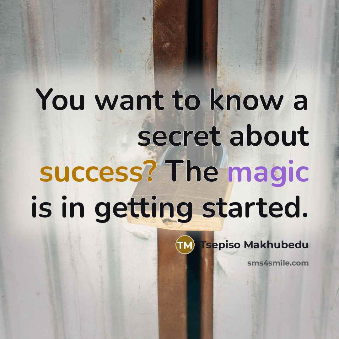 “You want to know a secret about success? The magic is in getting started.” quote by Tsepiso Makhubedu