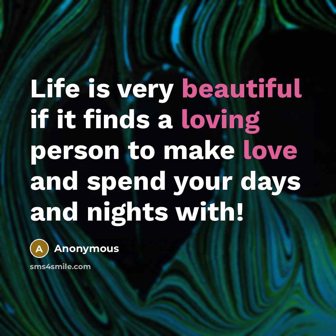 “Life is very beautiful if it finds a loving person to make love and spend your days and nights with!” quote by Anonymous