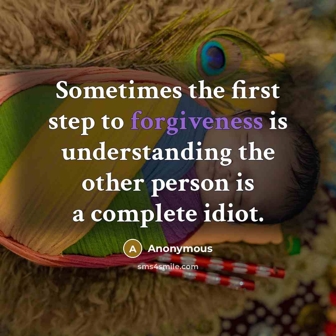 “Sometimes the first step to forgiveness is understanding the other person is a complete idiot.” quote by Anonymous
