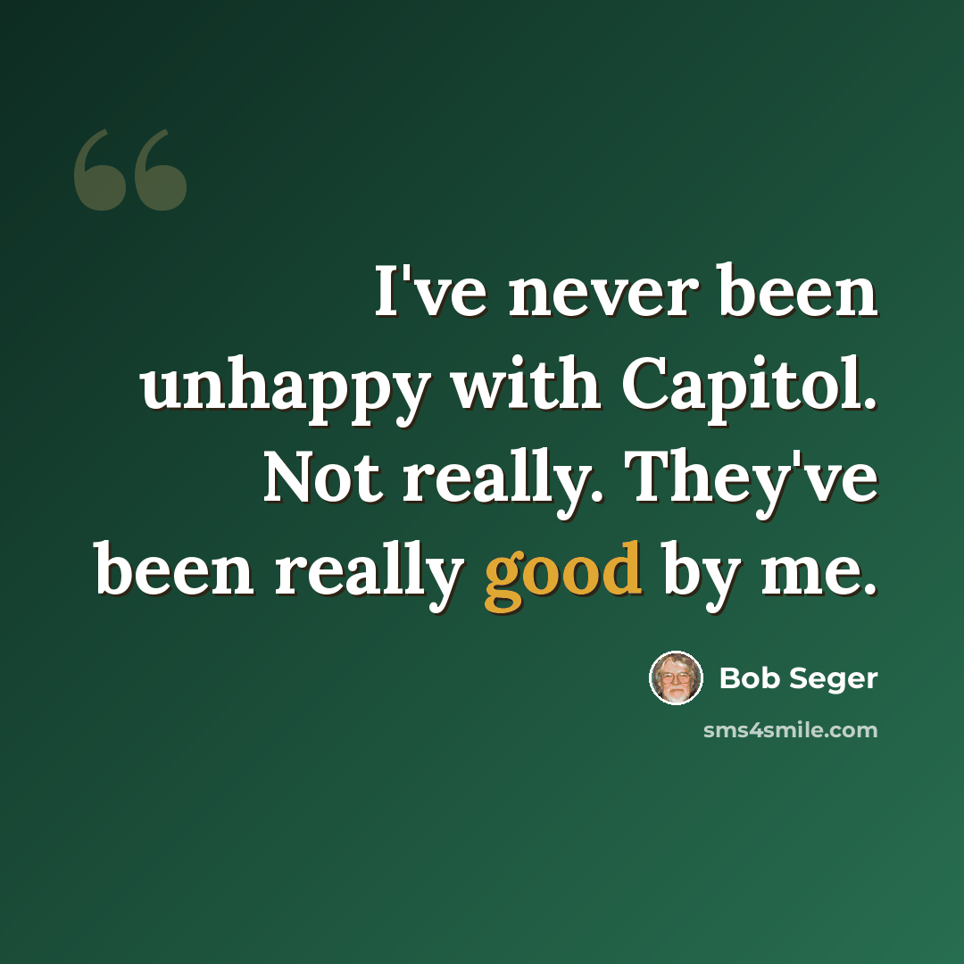“I've never been unhappy with Capitol. Not really. They've been really good by me.” quote by Bob Seger