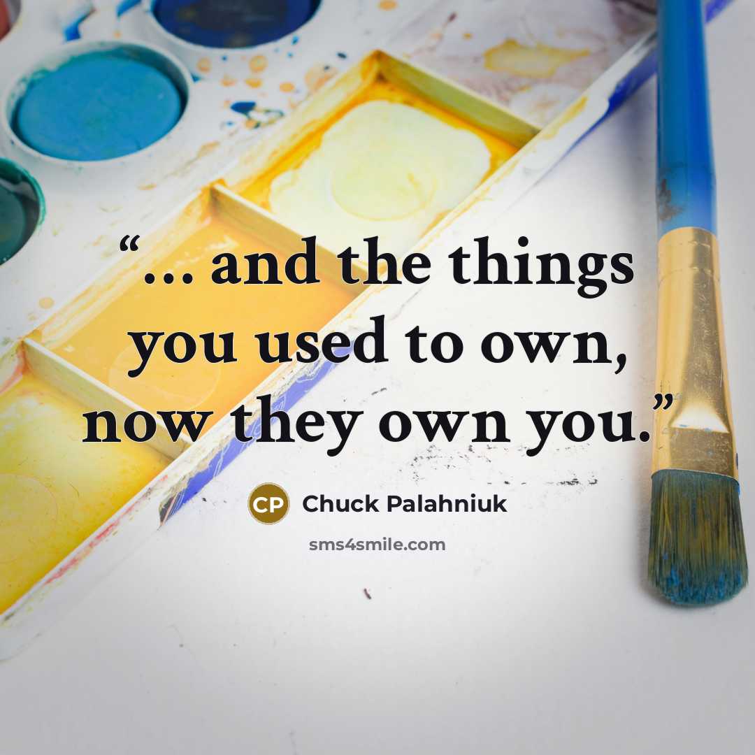 “… and the things you used to own, now they own you.” quote by Chuck Palahniuk