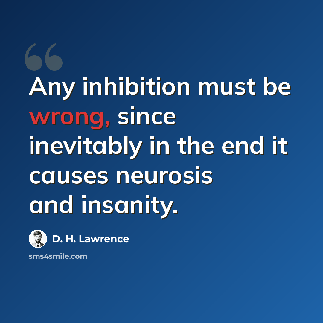 “Any inhibition must be wrong, since inevitably in the end it causes neurosis and insanity.” quote by D. H. Lawrence