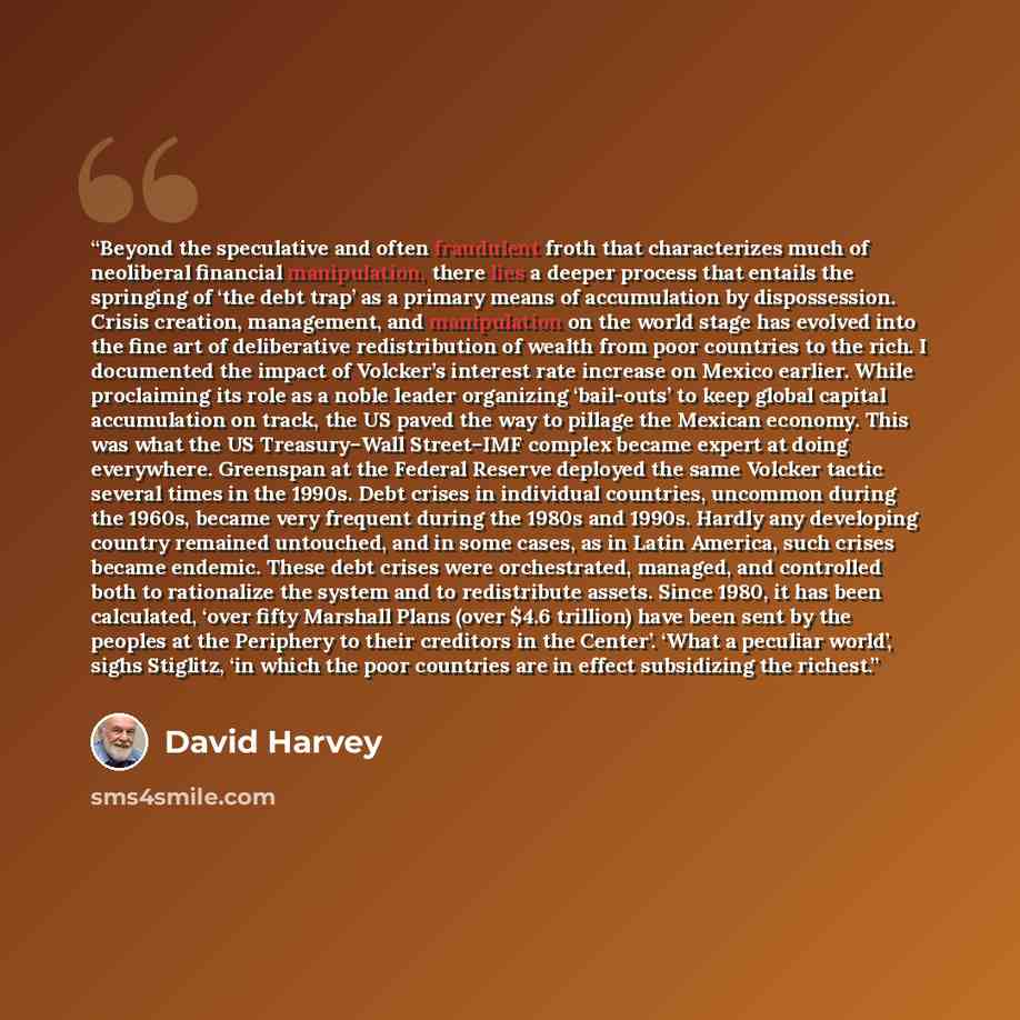 “Beyond the speculative and often fraudulent froth that characterizes much of neoliberal financial manipulation, there lies a deeper process that entails the springing of ‘the debt trap’ as a primary means of accumulation by dispossession. Crisis creation, management, and manipulation on the world…” quote by David Harvey