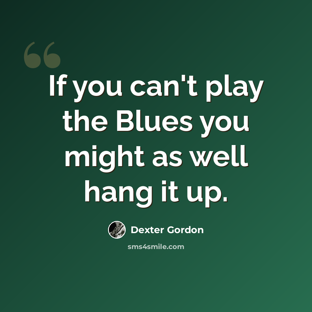 “If you can't play the Blues you might as well hang it up.” quote by Dexter Gordon