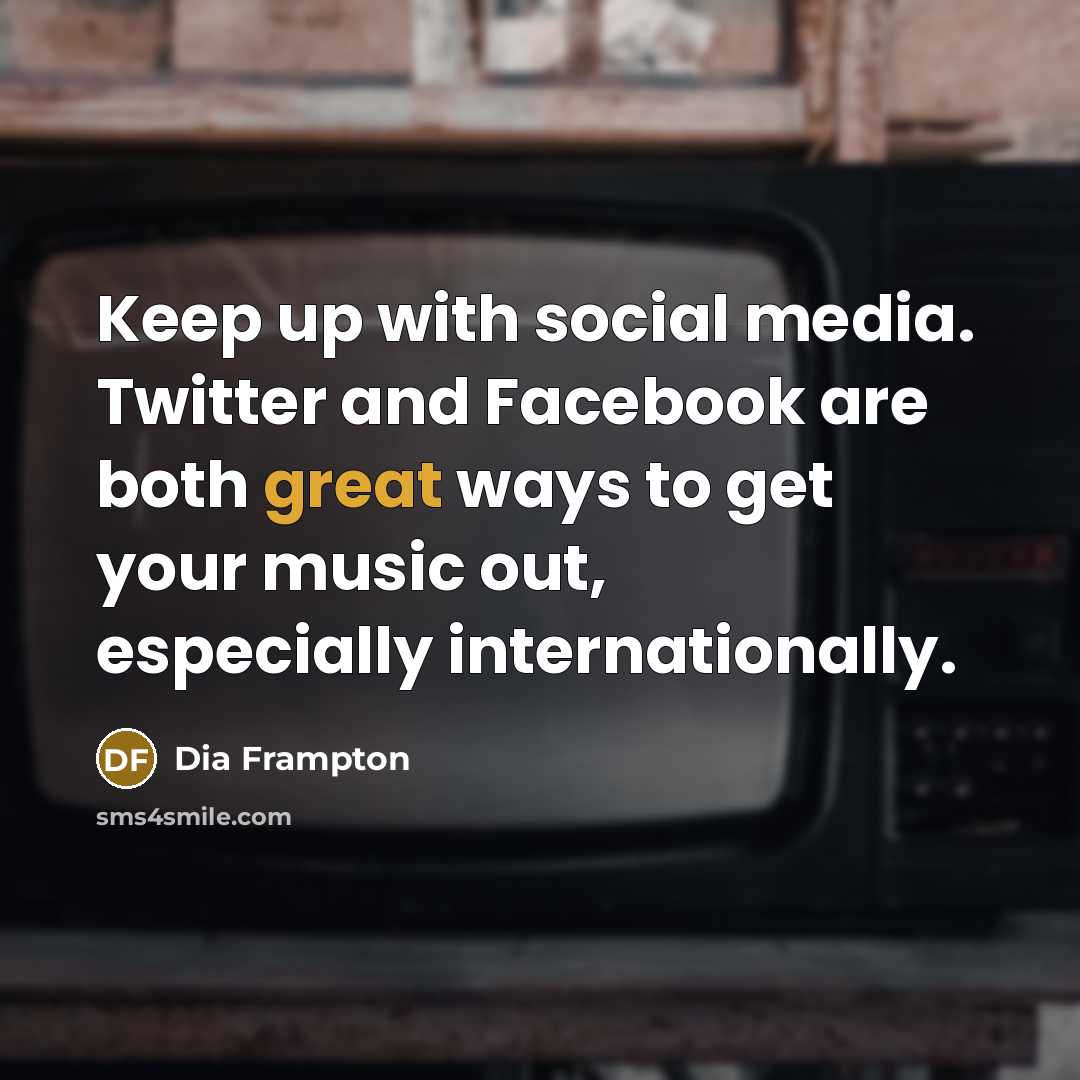 “Keep up with social media. Twitter and Facebook are both great ways to get your music out, especially internationally.” quote by Dia Frampton