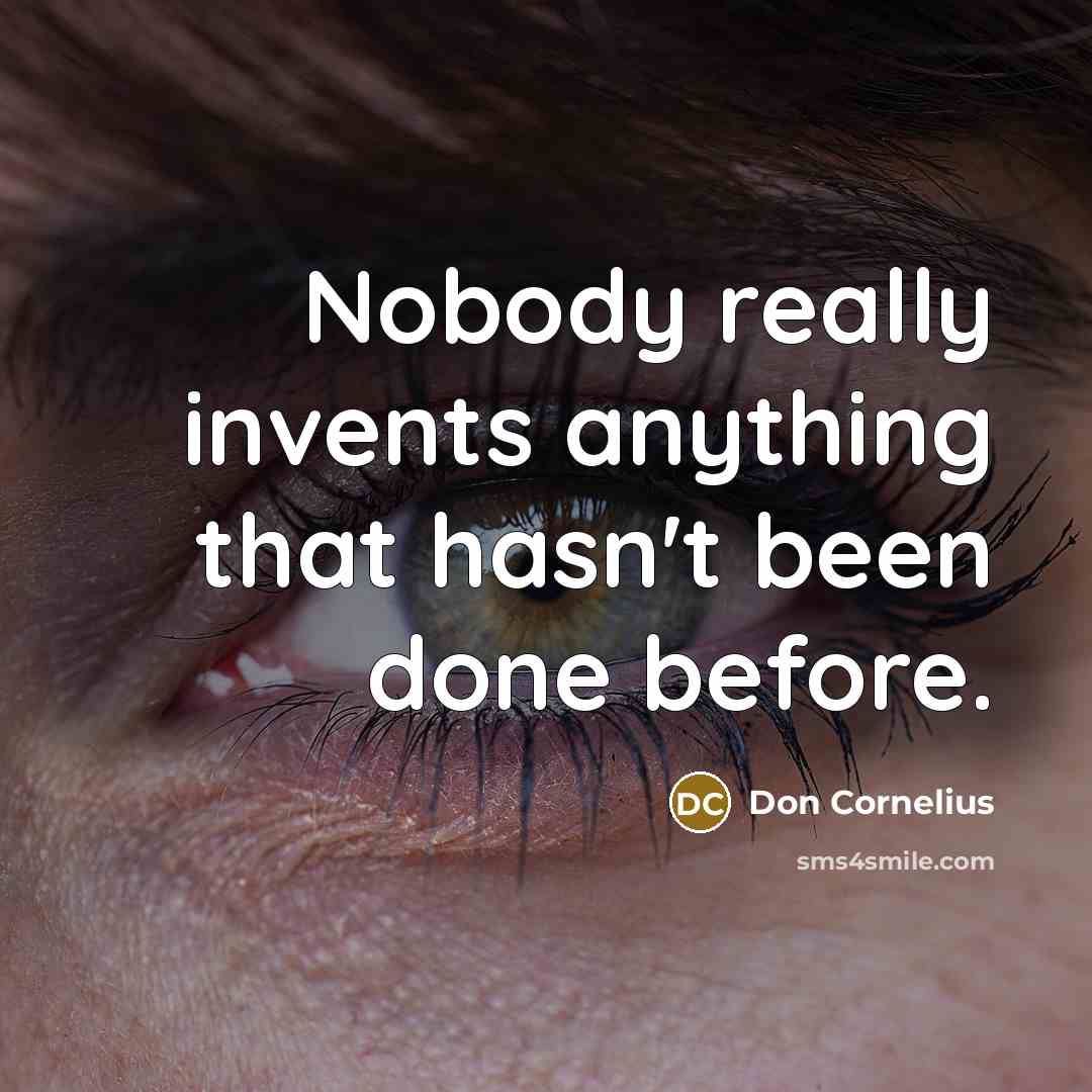 “Nobody really invents anything that hasn't been done before.” quote by Don Cornelius