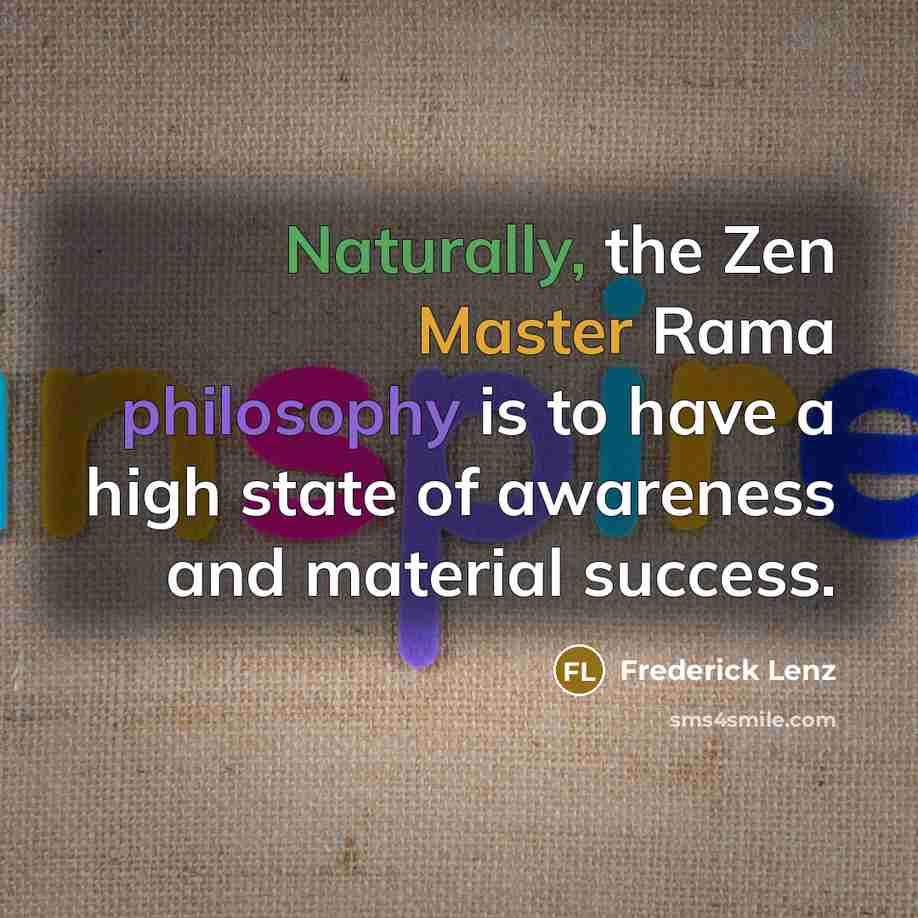 “Naturally, the Zen Master Rama philosophy is to have a high state of awareness and material success.” quote by Frederick Lenz