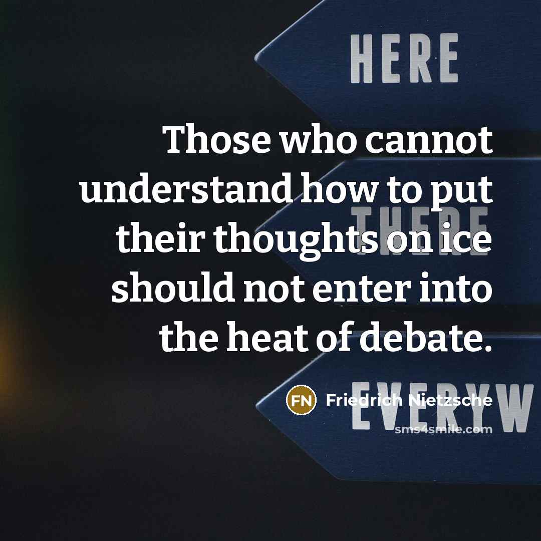 “Those who cannot understand how to put their thoughts on ice should not enter into the heat of debate.” quote by Friedrich Nietzsche