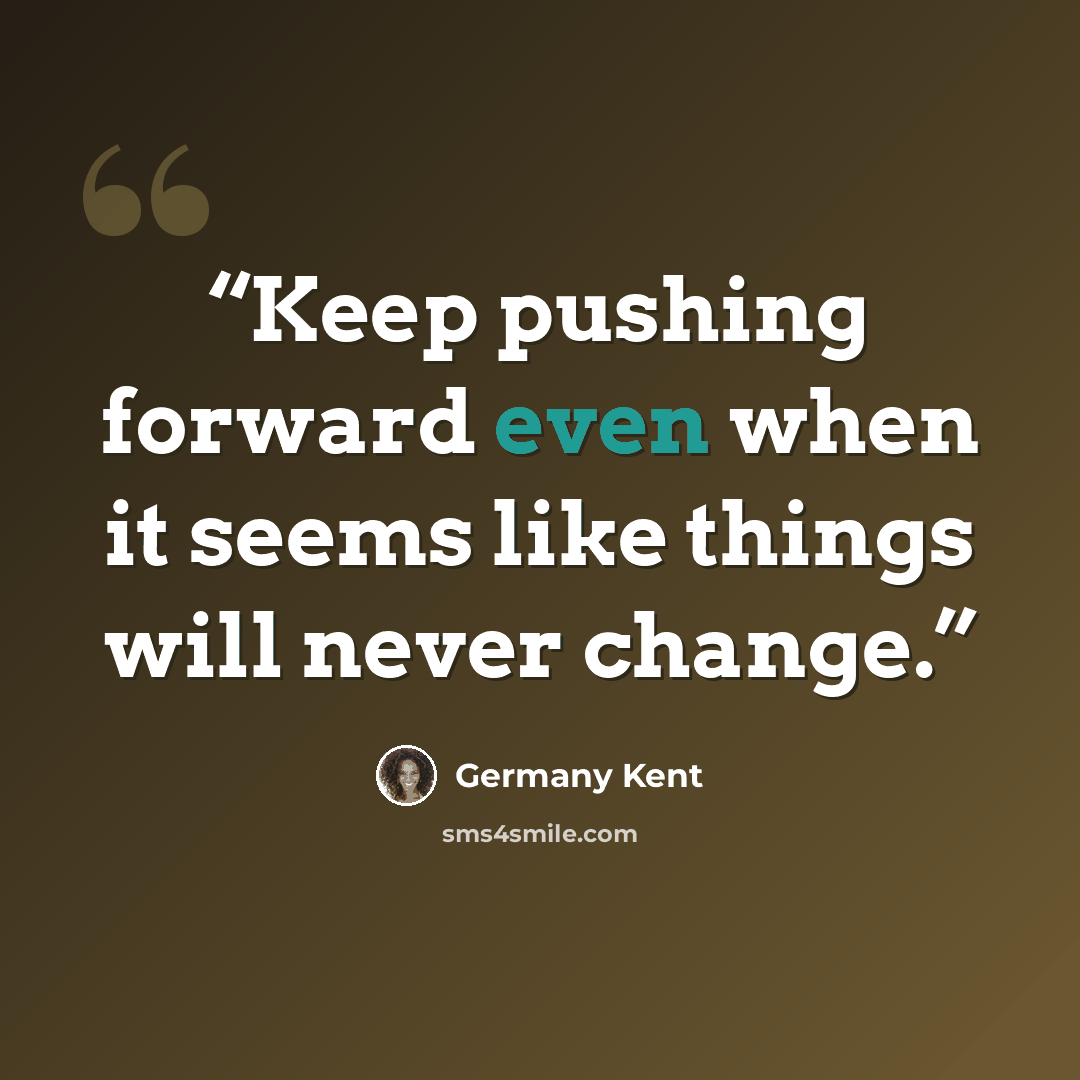“Keep pushing forward even when it seems like things will never change.” quote by Germany Kent